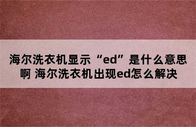 海尔洗衣机显示“ed”是什么意思啊 海尔洗衣机出现ed怎么解决